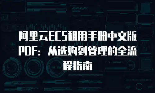 阿里云ECS租用手册中文版PDF：从选购到管理的全流程指南