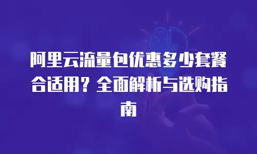 阿里云流量包优惠多少套餐合适用？全面解析与选购指南