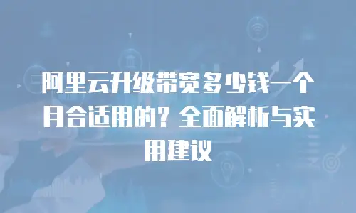 阿里云升级带宽多少钱一个月合适用的？全面解析与实用建议