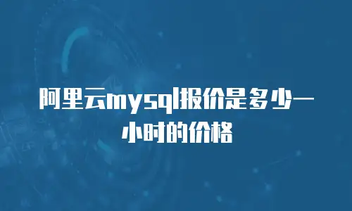 阿里云mysql报价是多少一小时的价格