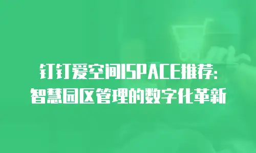 钉钉爱空间ISPACE推荐：智慧园区管理的数字化革新
