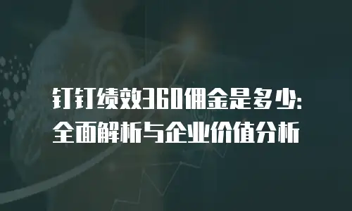 钉钉绩效360佣金是多少：全面解析与企业价值分析