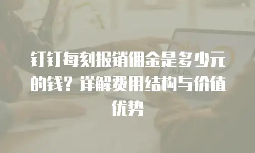 钉钉每刻报销佣金是多少元的钱？详解费用结构与价值优势