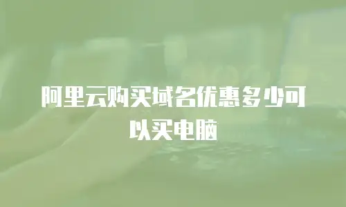 阿里云购买域名优惠多少可以买电脑