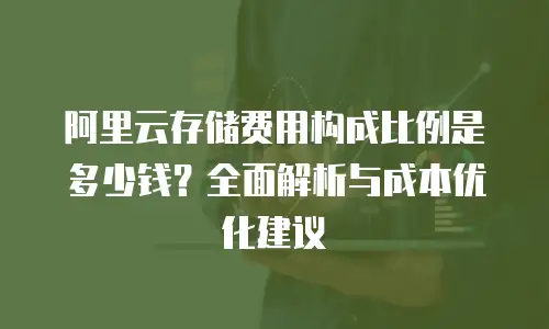 阿里云存储费用构成比例是多少钱？全面解析与成本优化建议