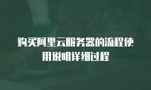 购买阿里云服务器的流程使用说明详细过程