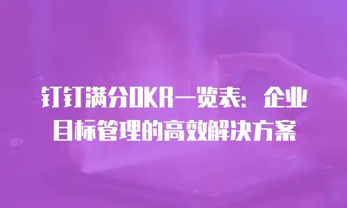 钉钉满分OKR一览表：企业目标管理的高效解决方案