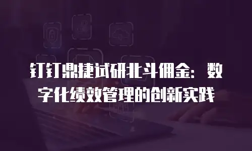 钉钉鼎捷试研北斗佣金：数字化绩效管理的创新实践
