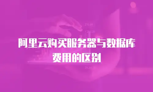 阿里云购买服务器与数据库费用的区别