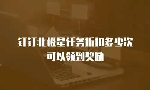 钉钉北极星任务折扣多少次可以领到奖励