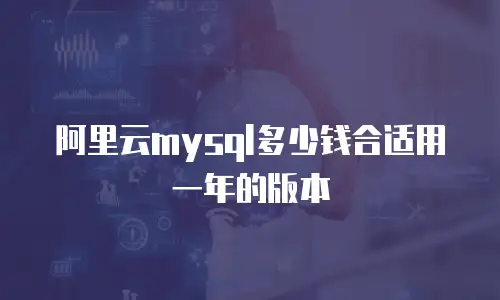 阿里云mysql多少钱合适用一年的版本