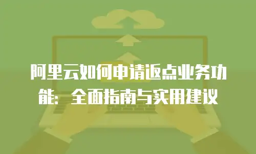 阿里云如何申请返点业务功能：全面指南与实用建议