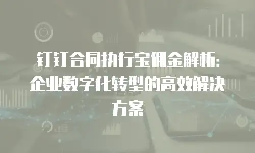 钉钉合同执行宝佣金解析：企业数字化转型的高效解决方案
