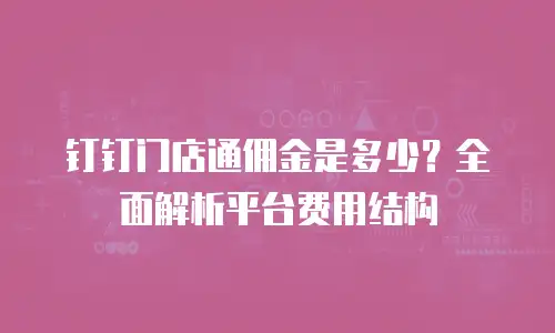 钉钉门店通佣金是多少？全面解析平台费用结构