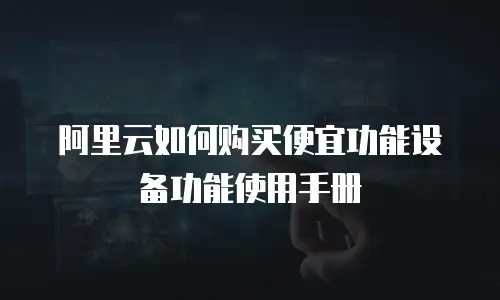 阿里云如何购买便宜功能设备功能使用手册