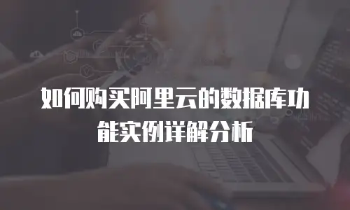 如何购买阿里云的数据库功能实例详解分析