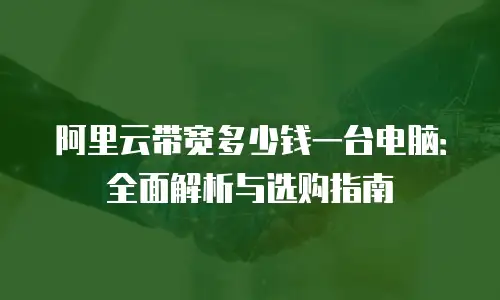 阿里云带宽多少钱一台电脑：全面解析与选购指南
