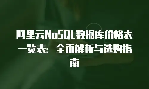 阿里云NoSQL数据库价格表一览表：全面解析与选购指南