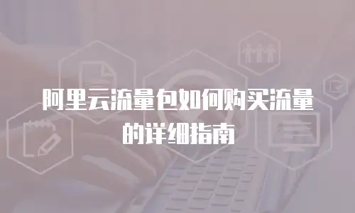 阿里云流量包如何购买流量的详细指南