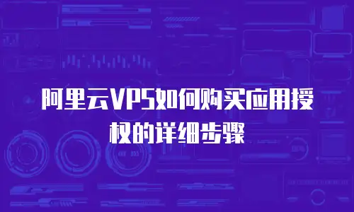 阿里云VPS如何购买应用授权的详细步骤