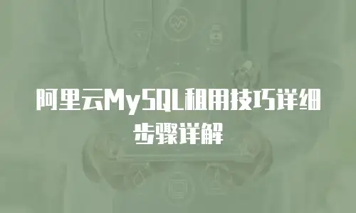 阿里云MySQL租用技巧详细步骤详解