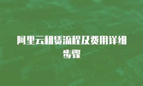 阿里云租赁流程及费用详细步骤