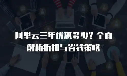 阿里云三年优惠多少？全面解析折扣与省钱策略