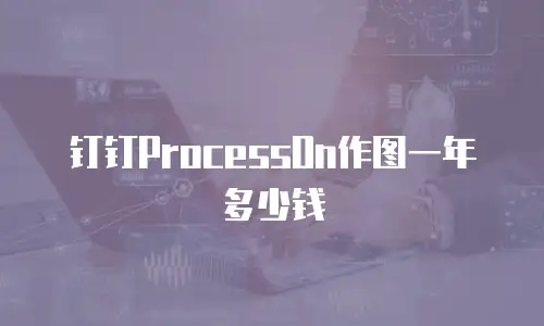 钉钉ProcessOn作图一年多少钱