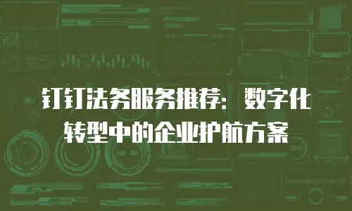 钉钉法务服务推荐：数字化转型中的企业护航方案