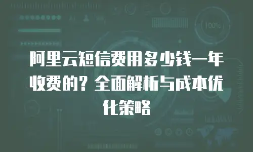 阿里云短信费用多少钱一年收费的？全面解析与成本优化策略