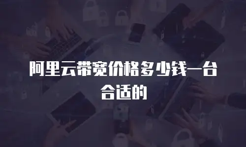阿里云带宽价格多少钱一台合适的