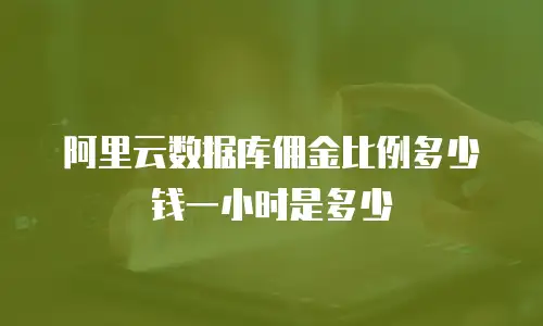 阿里云数据库佣金比例多少钱一小时是多少