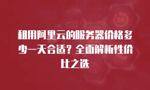 租用阿里云的服务器价格多少一天合适？全面解析性价比之选