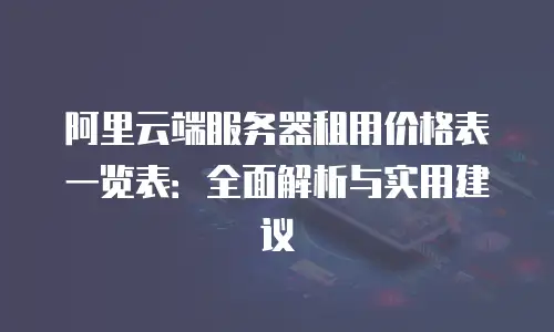 阿里云端服务器租用价格表一览表：全面解析与实用建议