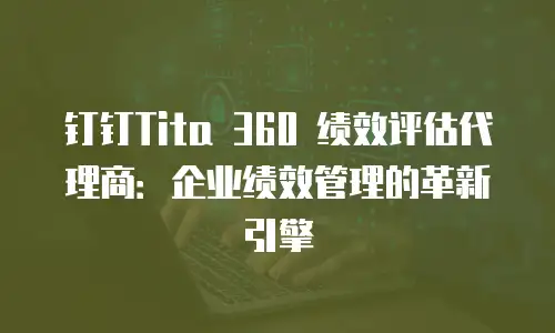 钉钉Tita 360 绩效评估代理商：企业绩效管理的革新引擎