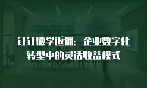 钉钉微学返佣：企业数字化转型中的灵活收益模式
