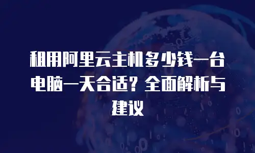 租用阿里云主机多少钱一台电脑一天合适？全面解析与建议