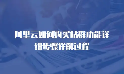 阿里云如何购买站群功能详细步骤详解过程