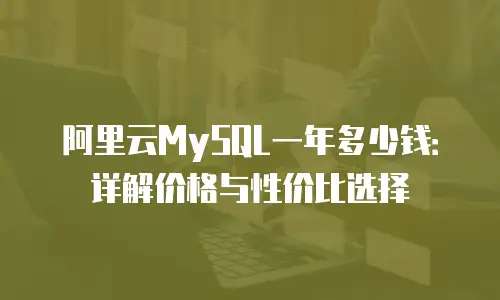 阿里云MySQL一年多少钱：详解价格与性价比选择