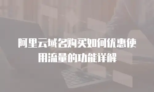 阿里云域名购买如何优惠使用流量的功能详解