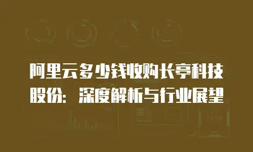 阿里云多少钱收购长亭科技股份：深度解析与行业展望
