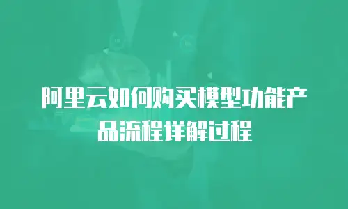 阿里云如何购买模型功能产品流程详解过程