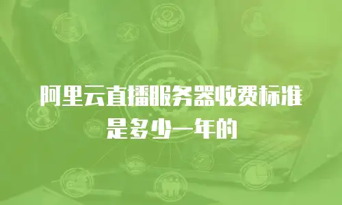 阿里云直播服务器收费标准是多少一年的