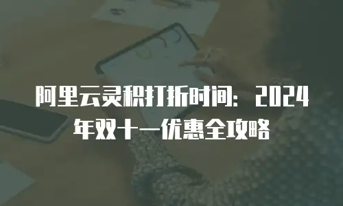 阿里云灵积打折时间：2024年双十一优惠全攻略