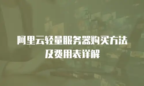 阿里云轻量服务器购买方法及费用表详解
