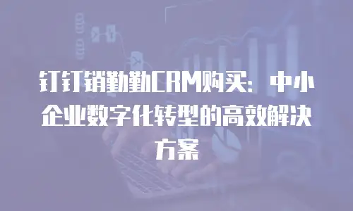 钉钉销勤勤CRM购买：中小企业数字化转型的高效解决方案