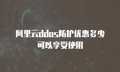 阿里云ddos防护优惠多少可以享受使用