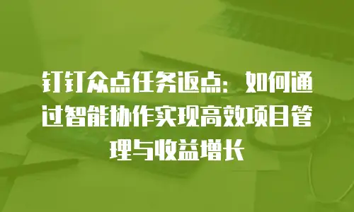 钉钉众点任务返点：如何通过智能协作实现高效项目管理与收益增长