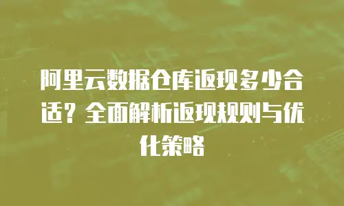 阿里云数据仓库返现多少合适？全面解析返现规则与优化策略