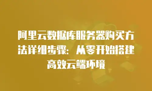 阿里云数据库服务器购买方法详细步骤：从零开始搭建高效云端环境